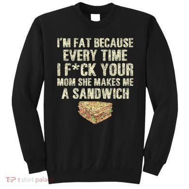 IM Fat Because Your Mom Makes Me A Sandwich Sweatshirt
