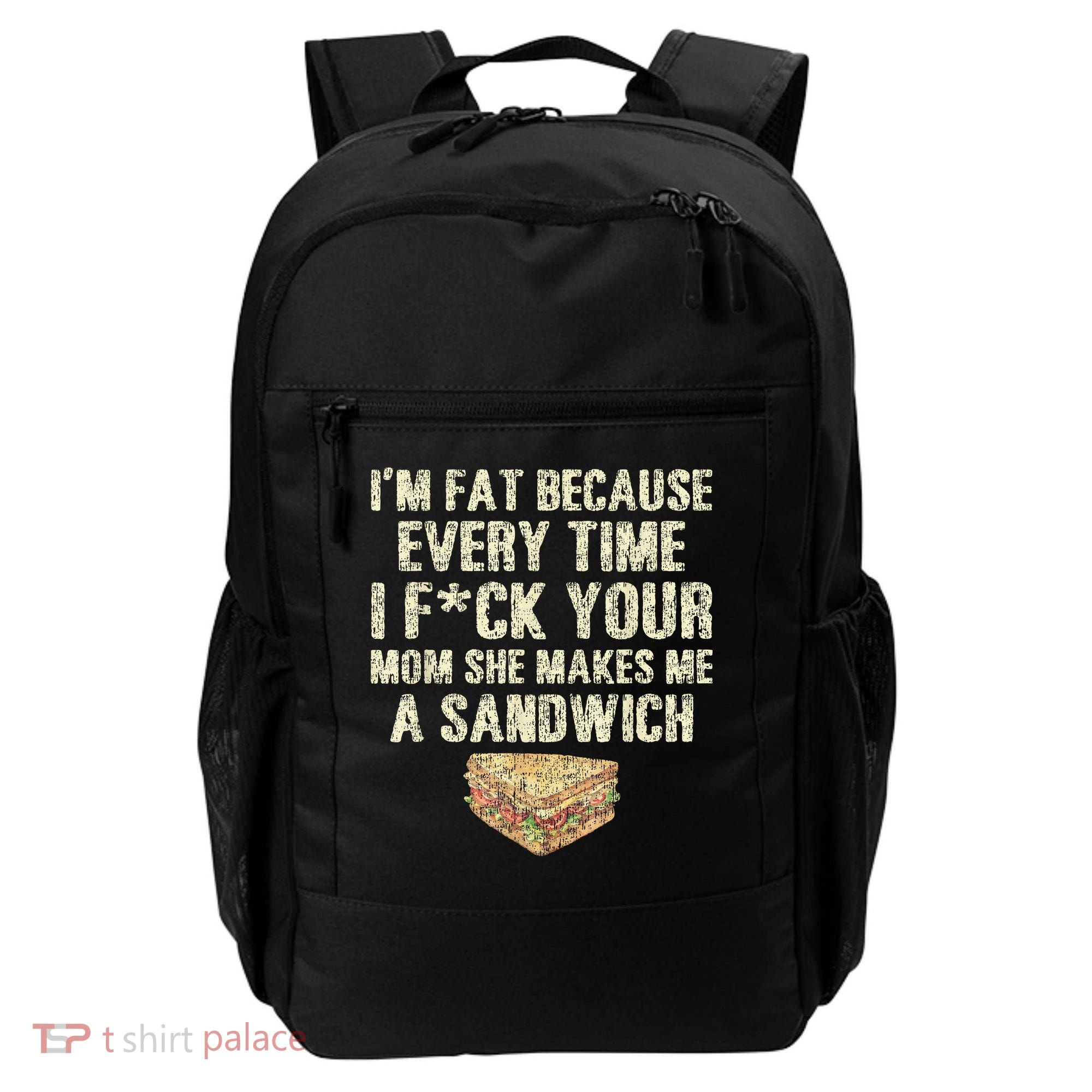 IM Fat Because Your Mom Makes Me A Sandwich Backpack