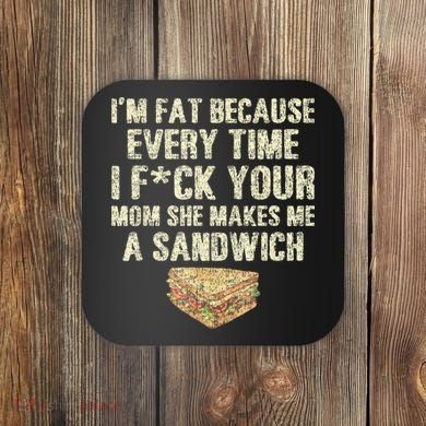 IM Fat Because Your Mom Makes Me A Sandwich Coaster