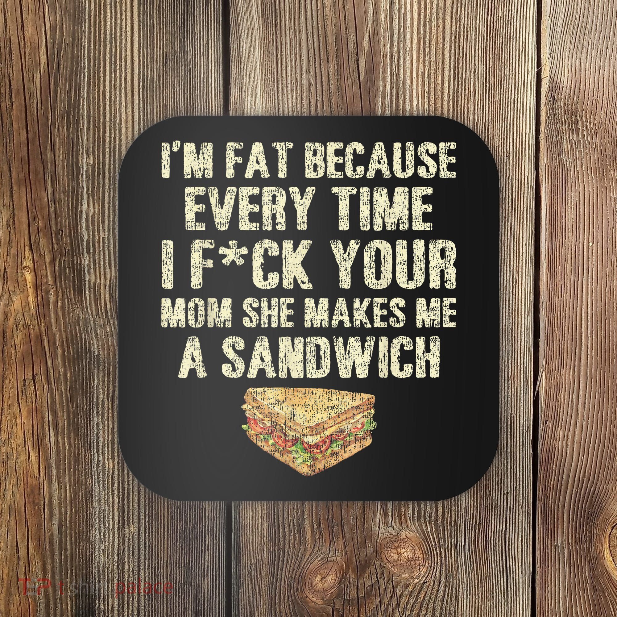 IM Fat Because Your Mom Makes Me A Sandwich Coaster