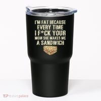 IM Fat Because Your Mom Makes Me A Sandwich Tumbler thumb 0