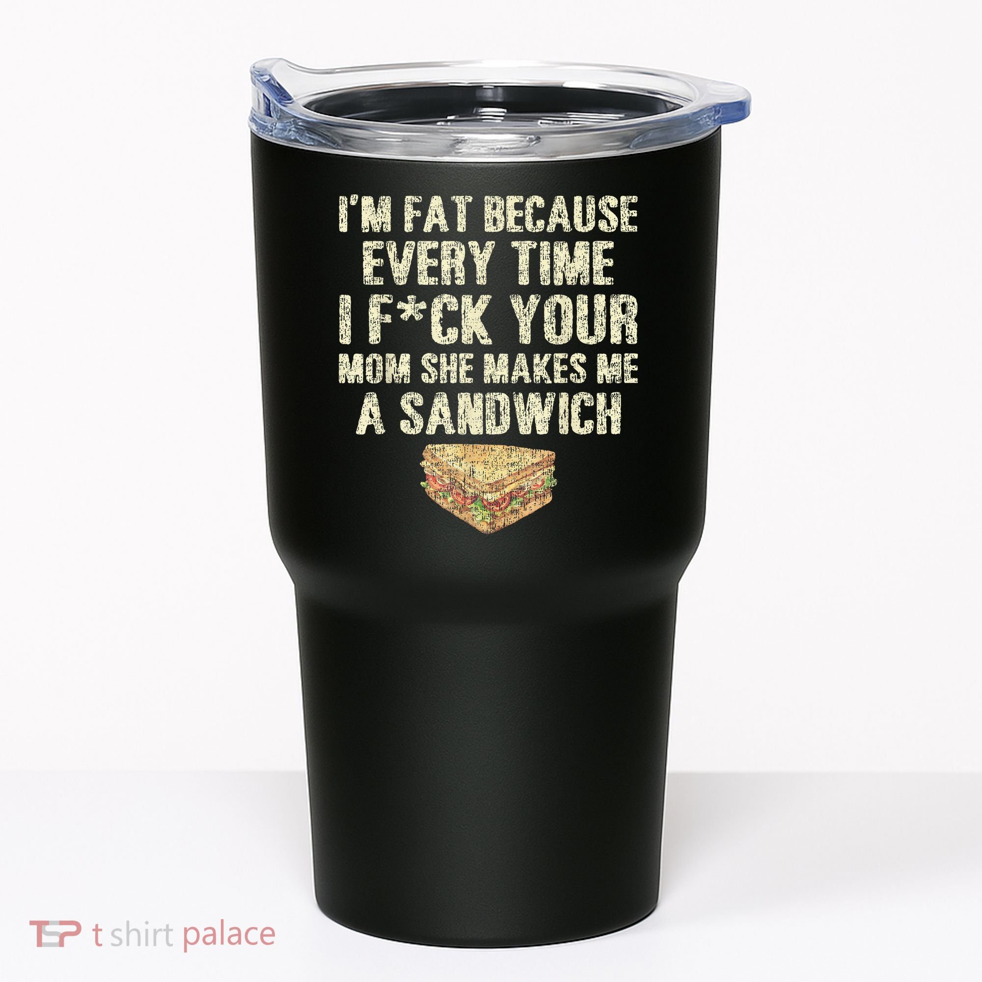 IM Fat Because Your Mom Makes Me A Sandwich Tumbler