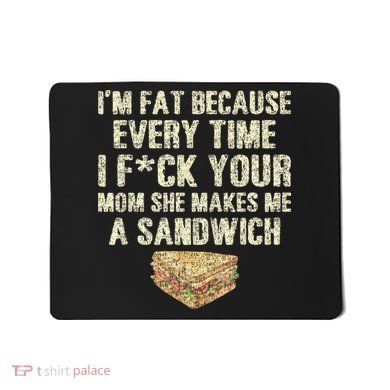 IM Fat Because Your Mom Makes Me A Sandwich Mousepad