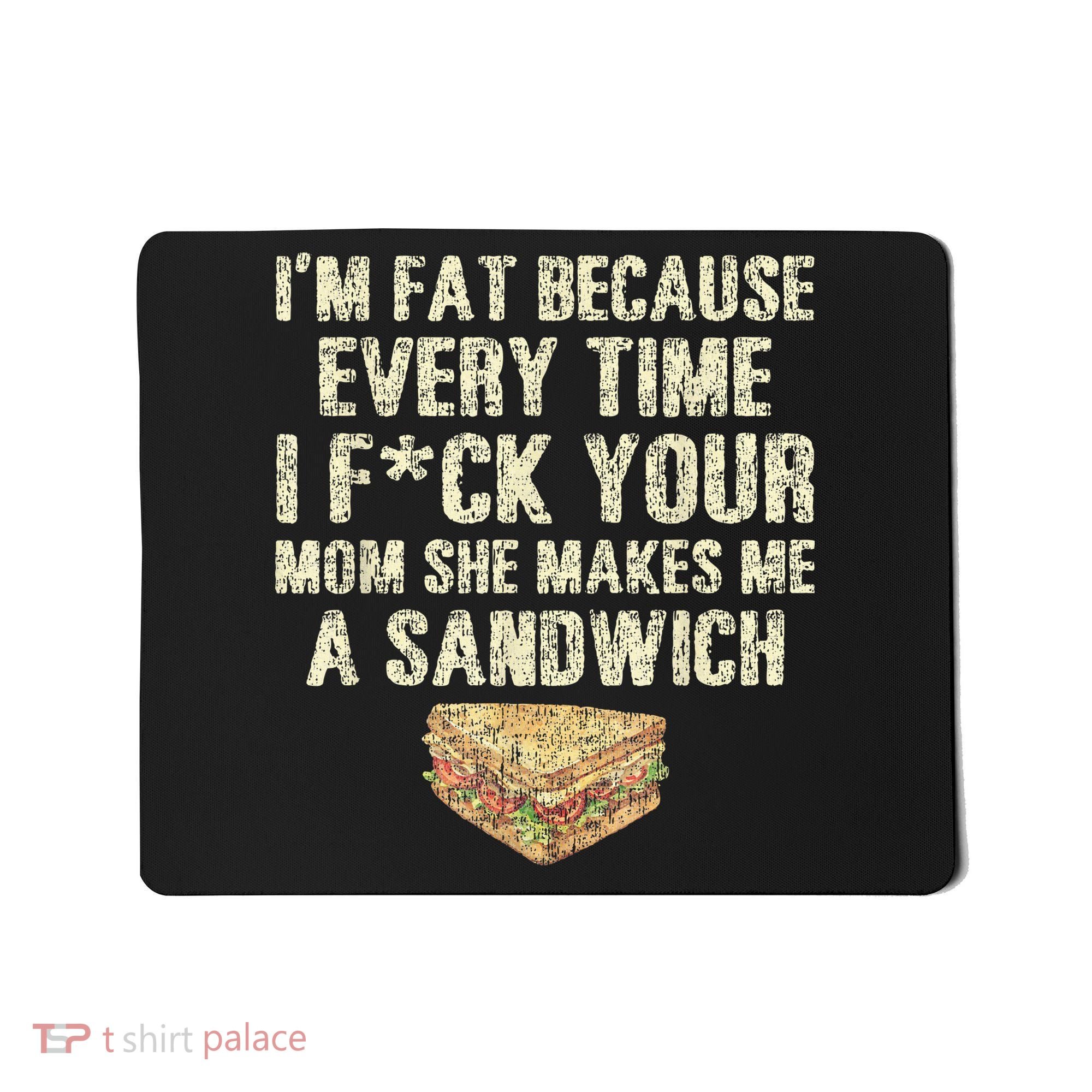 IM Fat Because Your Mom Makes Me A Sandwich Mousepad