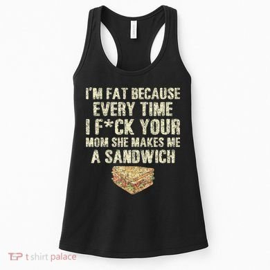 IM Fat Because Your Mom Makes Me A Sandwich Women's Tank Top