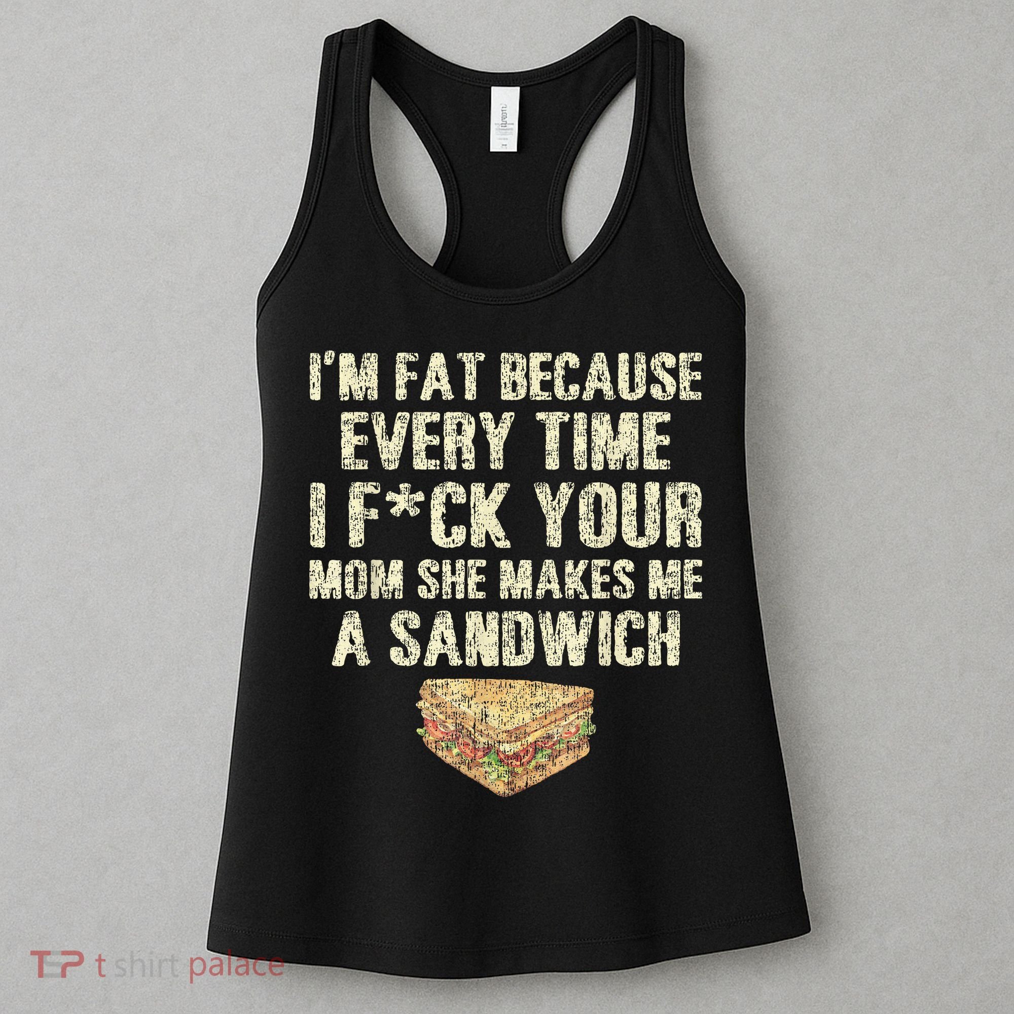 IM Fat Because Your Mom Makes Me A Sandwich Women's Tank Top