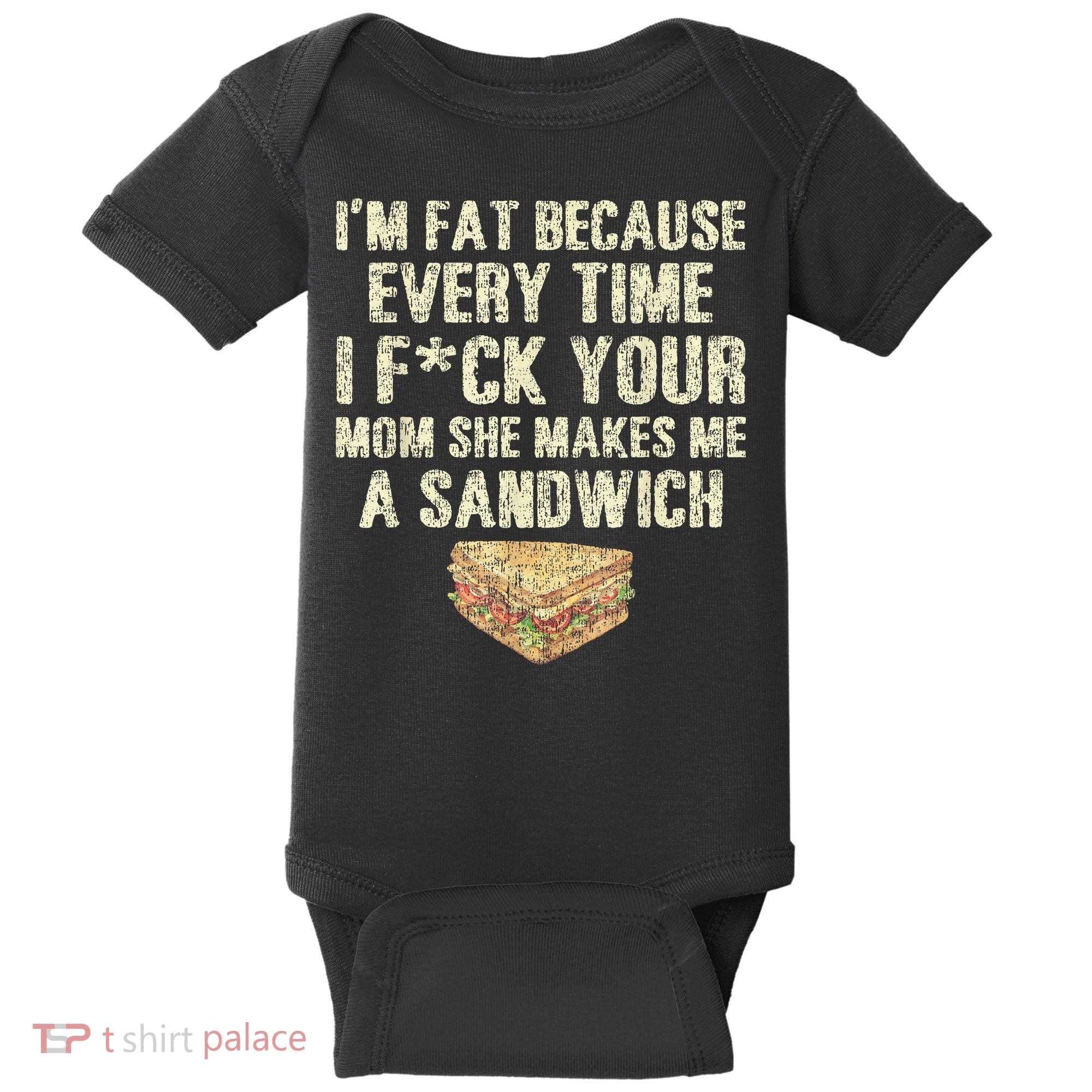 IM Fat Because Your Mom Makes Me A Sandwich Baby Bodysuit
