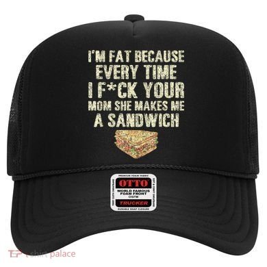IM Fat Because Your Mom Makes Me A Sandwich Hat