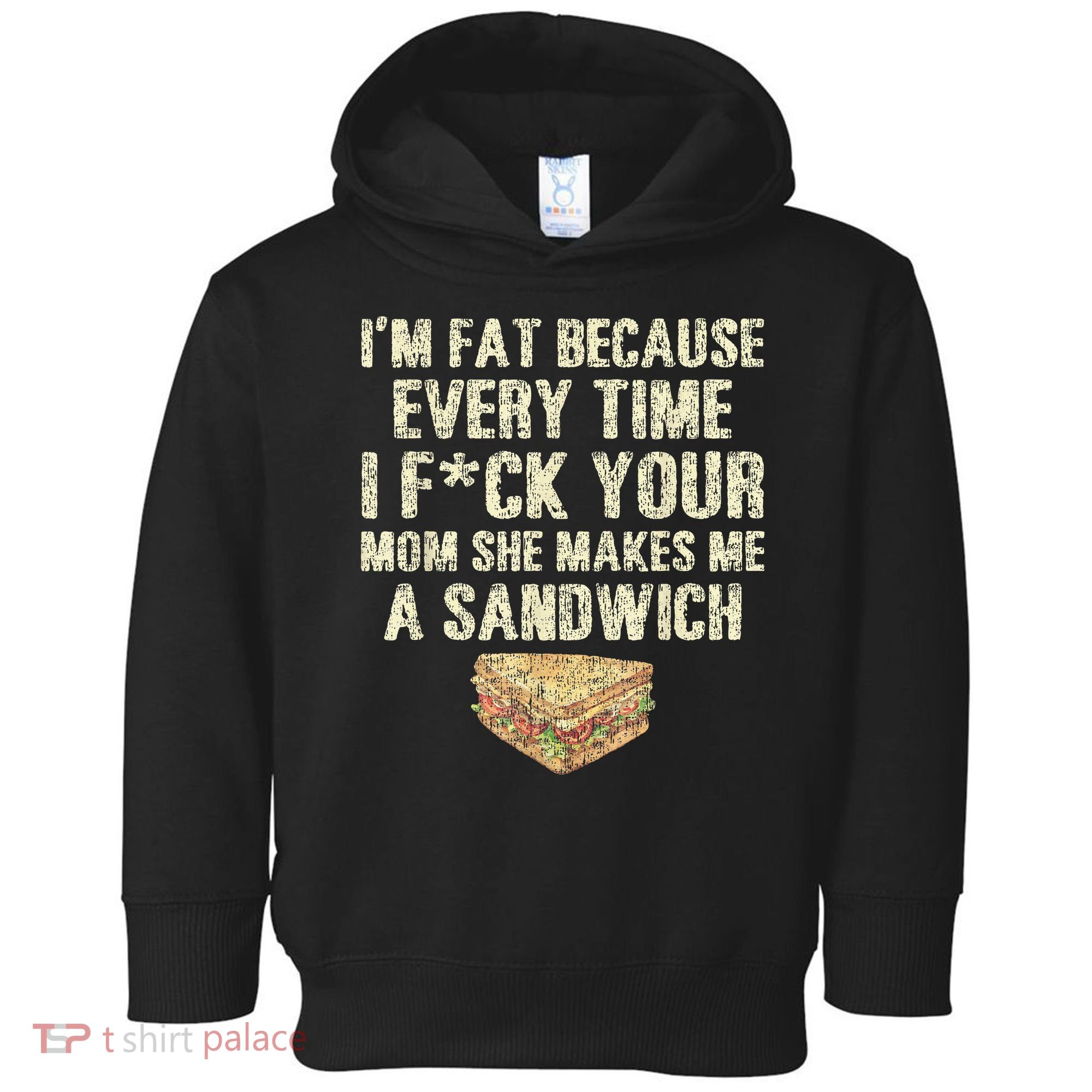 IM Fat Because Your Mom Makes Me A Sandwich Toddler Hoodie