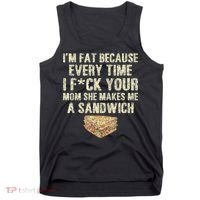 IM Fat Because Your Mom Makes Me A Sandwich Tank Top thumb 0