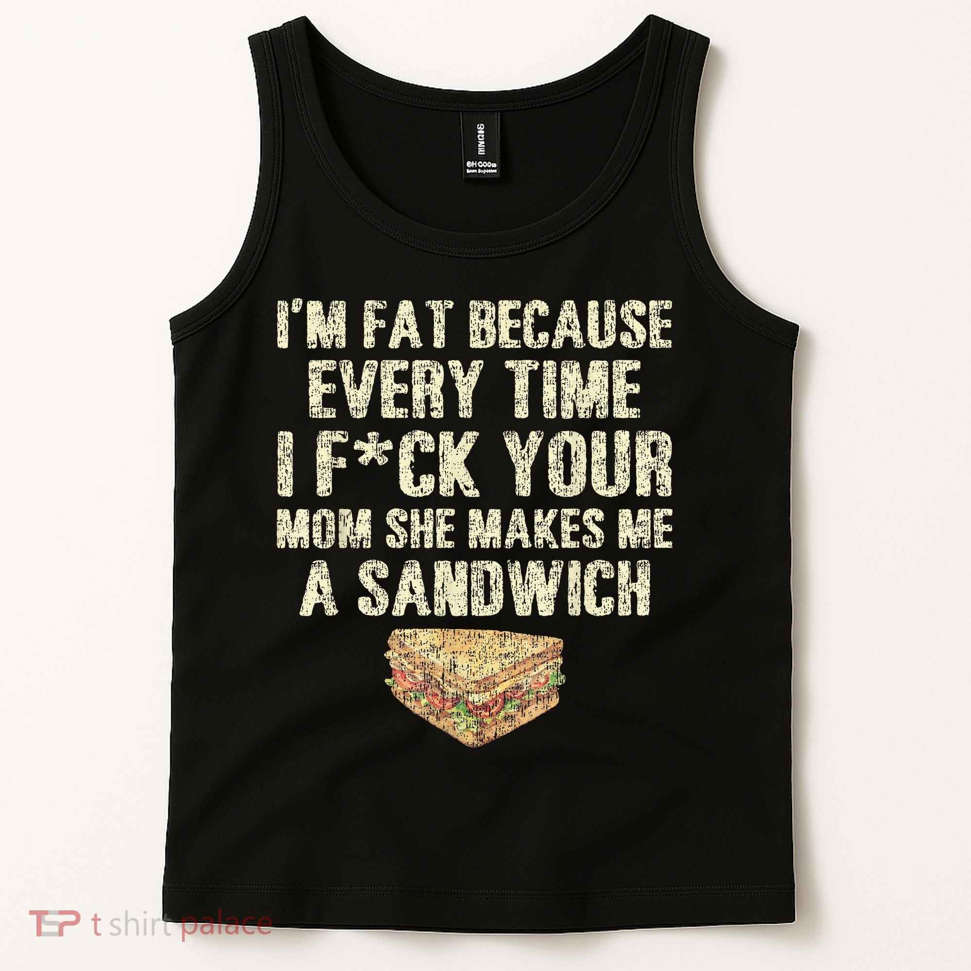 IM Fat Because Your Mom Makes Me A Sandwich Tank Top