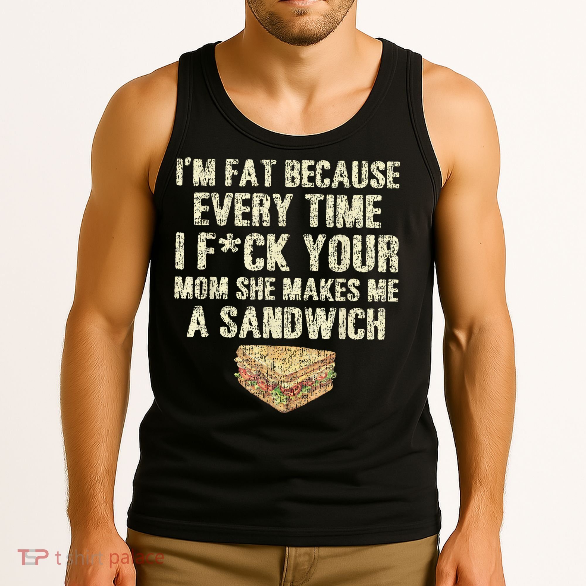 IM Fat Because Your Mom Makes Me A Sandwich Tank Top