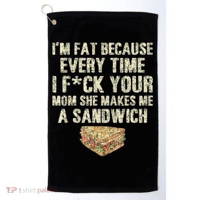 IM Fat Because Your Mom Makes Me A Sandwich Golf Towel