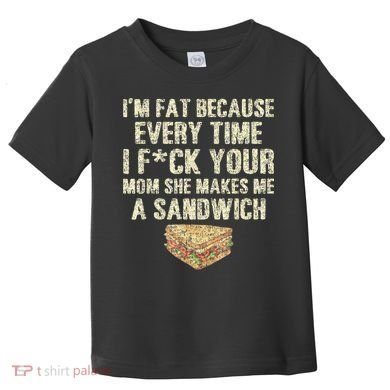 IM Fat Because Your Mom Makes Me A Sandwich Toddler T-Shirt