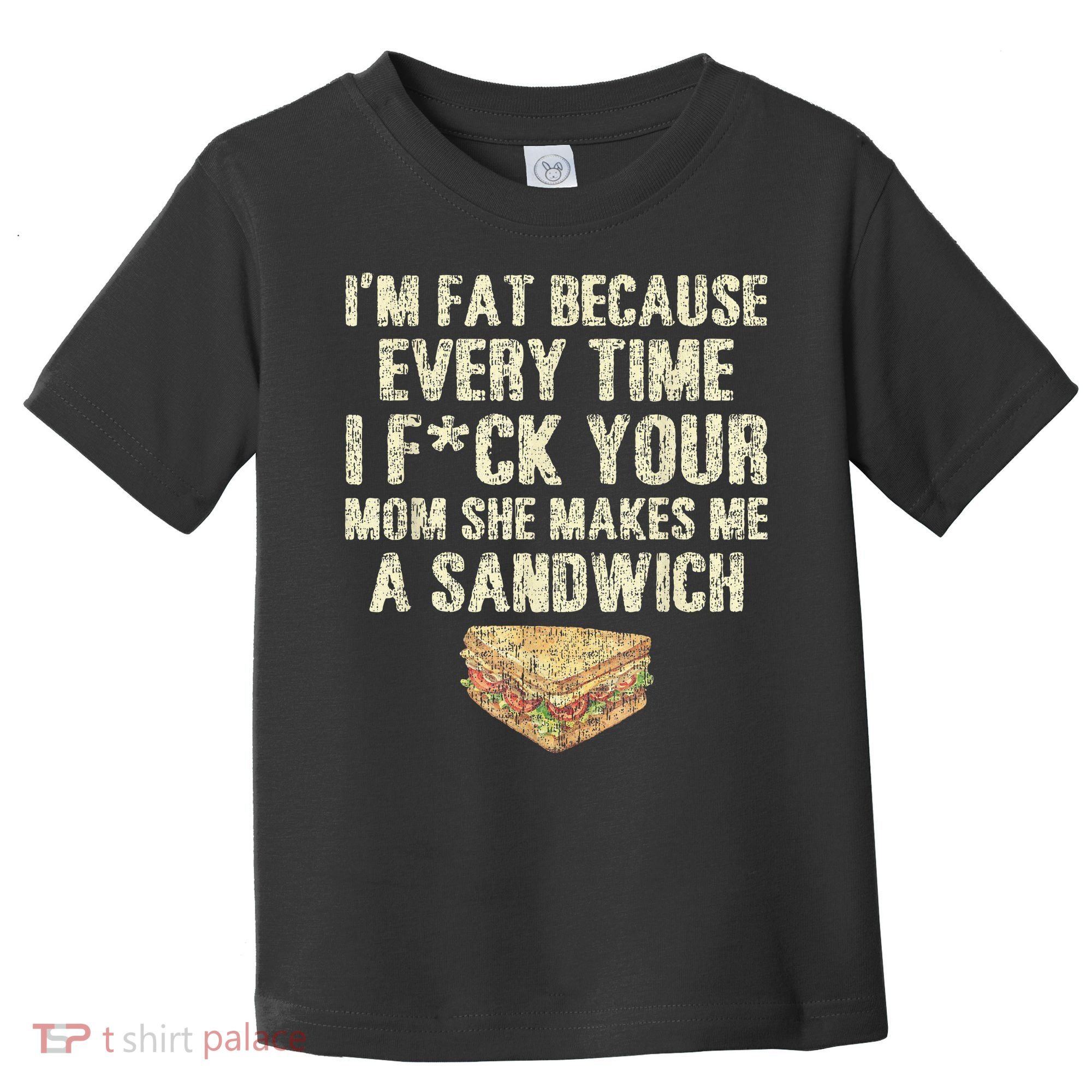 IM Fat Because Your Mom Makes Me A Sandwich Toddler T-Shirt
