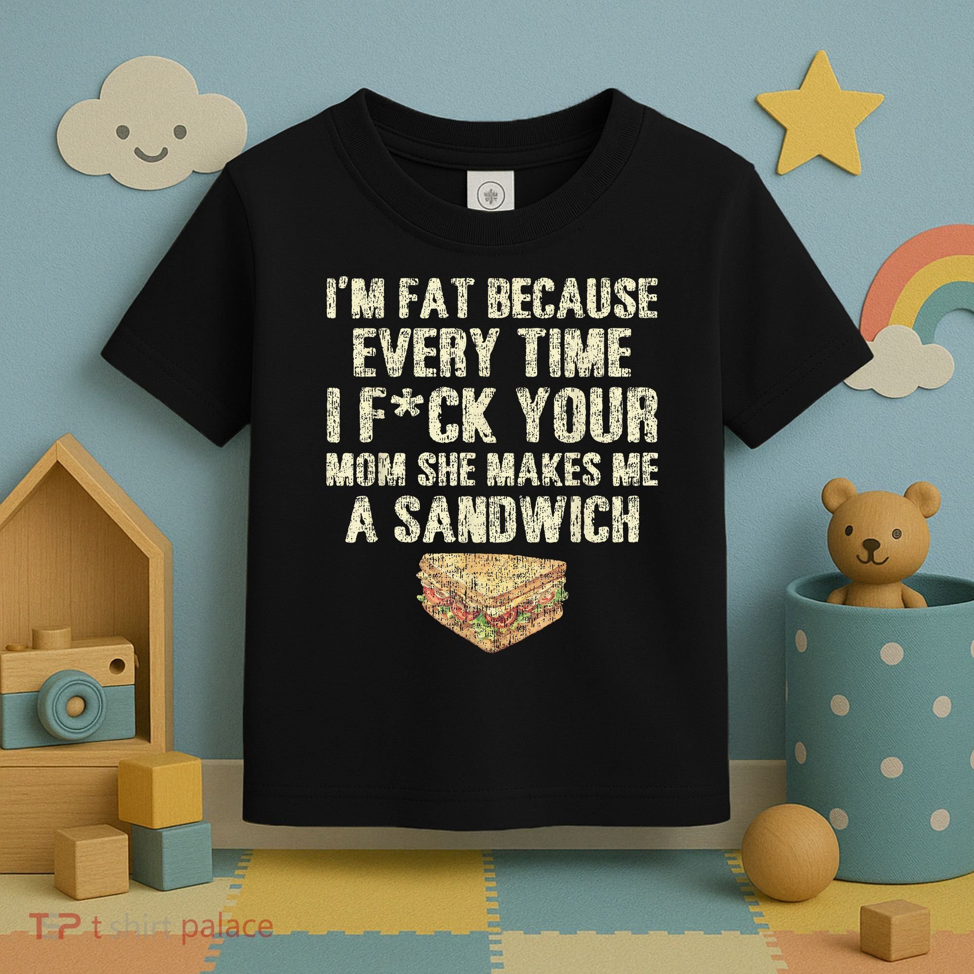 IM Fat Because Your Mom Makes Me A Sandwich Toddler T-Shirt