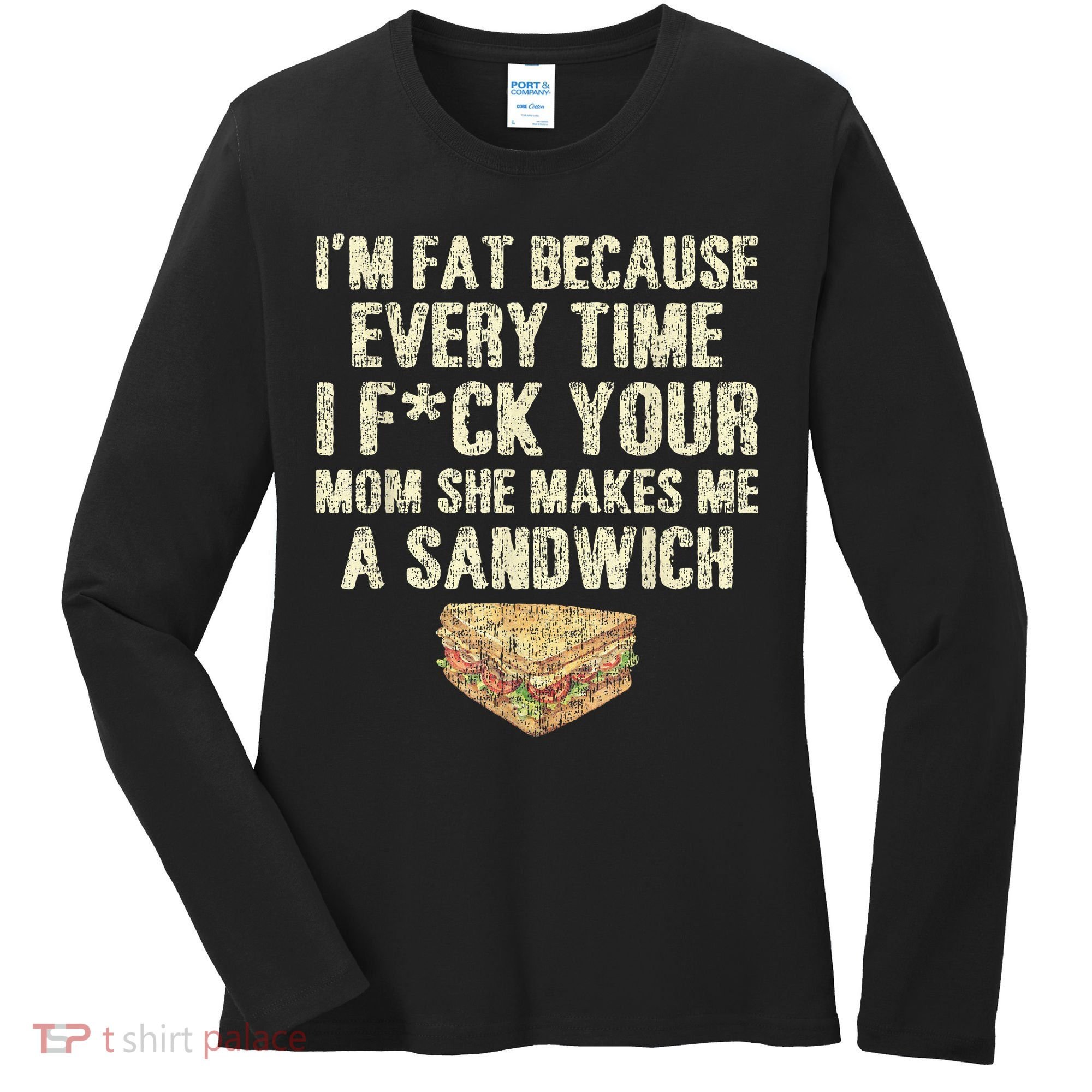 IM Fat Because Your Mom Makes Me A Sandwich Women's Long Sleeve Shirt