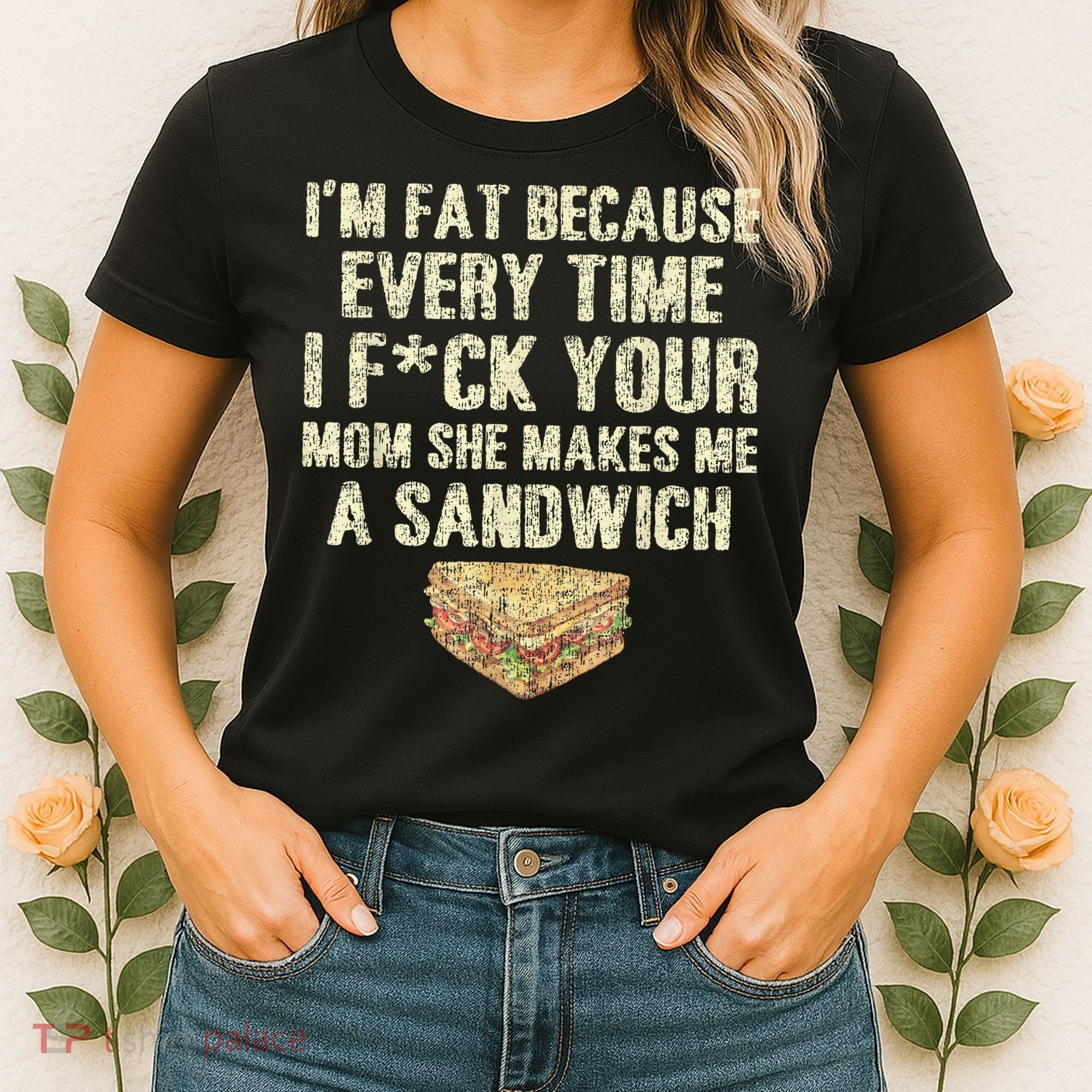 IM Fat Because Your Mom Makes Me A Sandwich Women's T-Shirt
