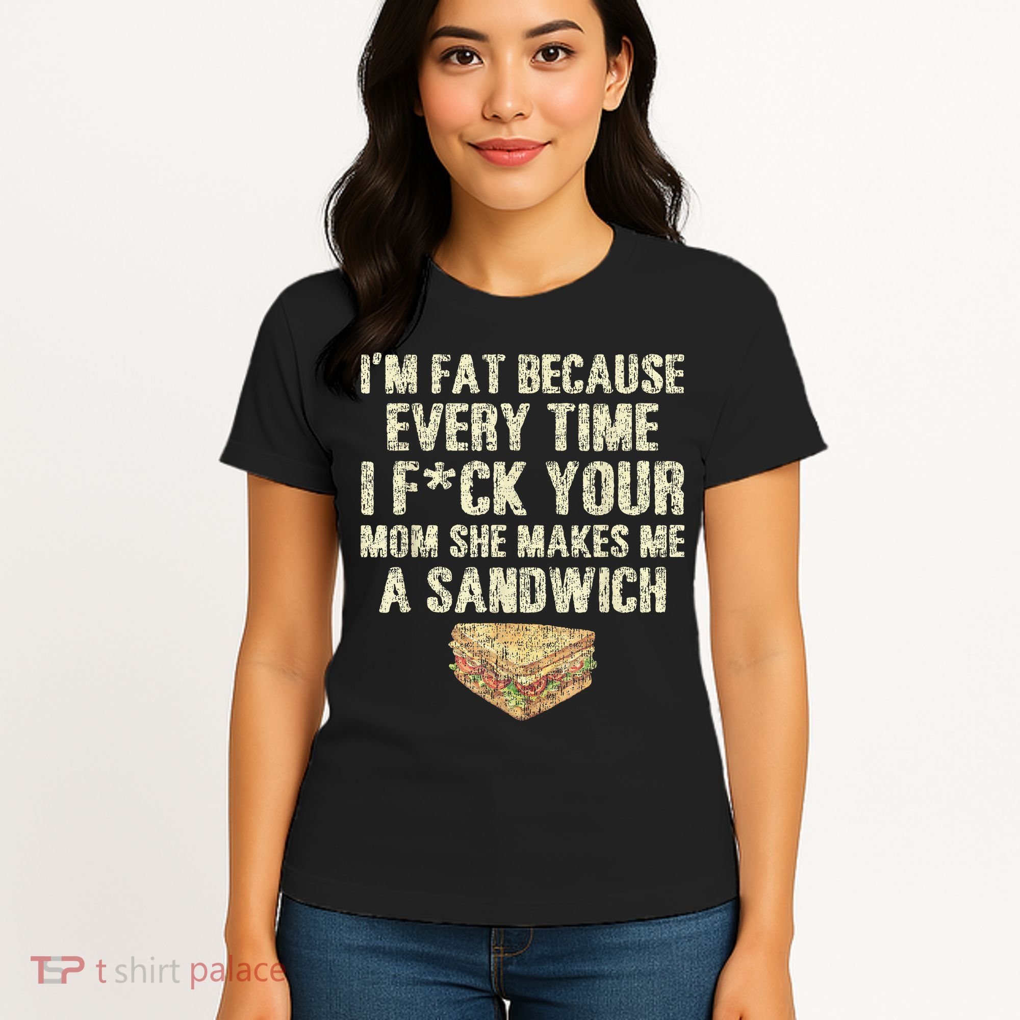IM Fat Because Your Mom Makes Me A Sandwich Women's T-Shirt