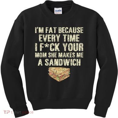 IM Fat Because Your Mom Makes Me A Sandwich Kids Sweatshirt