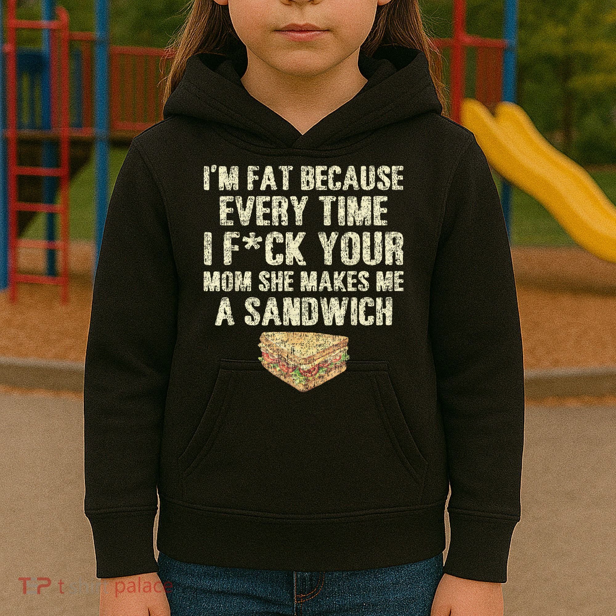IM Fat Because Your Mom Makes Me A Sandwich Kids Hoodie