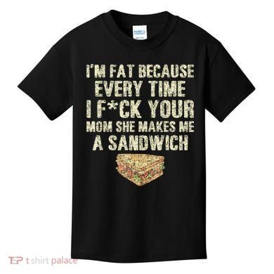 IM Fat Because Your Mom Makes Me A Sandwich Kids T-Shirt