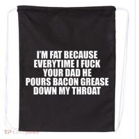 Im Fat Because Everytime I Fuck Your Dad He Pour Bacon Grease Down My Throat Drawstring Bag thumb 0