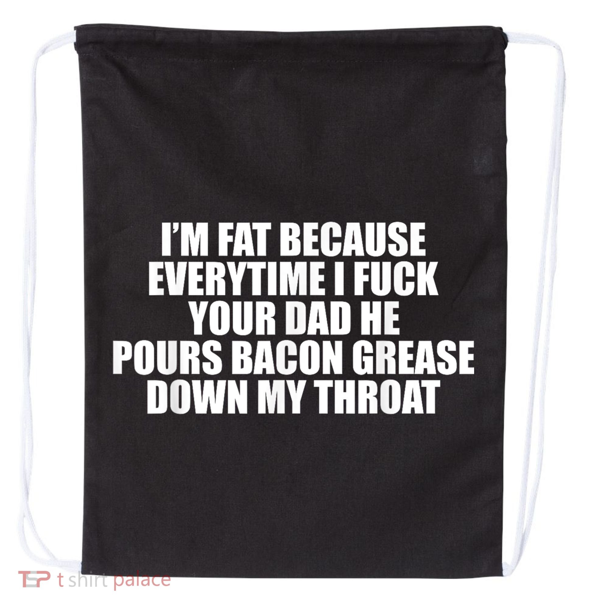 Im Fat Because Everytime I Fuck Your Dad He Pour Bacon Grease Down My Throat Drawstring Bag