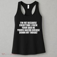 Im Fat Because Everytime I Fuck Your Dad He Pour Bacon Grease Down My Throat Women's Tank Top thumb 3