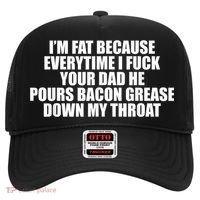 Im Fat Because Everytime I Fuck Your Dad He Pour Bacon Grease Down My Throat Hat thumb 0