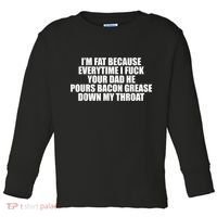 Im Fat Because Everytime I Fuck Your Dad He Pour Bacon Grease Down My Throat Toddler Long Sleeve Shirt thumb 0
