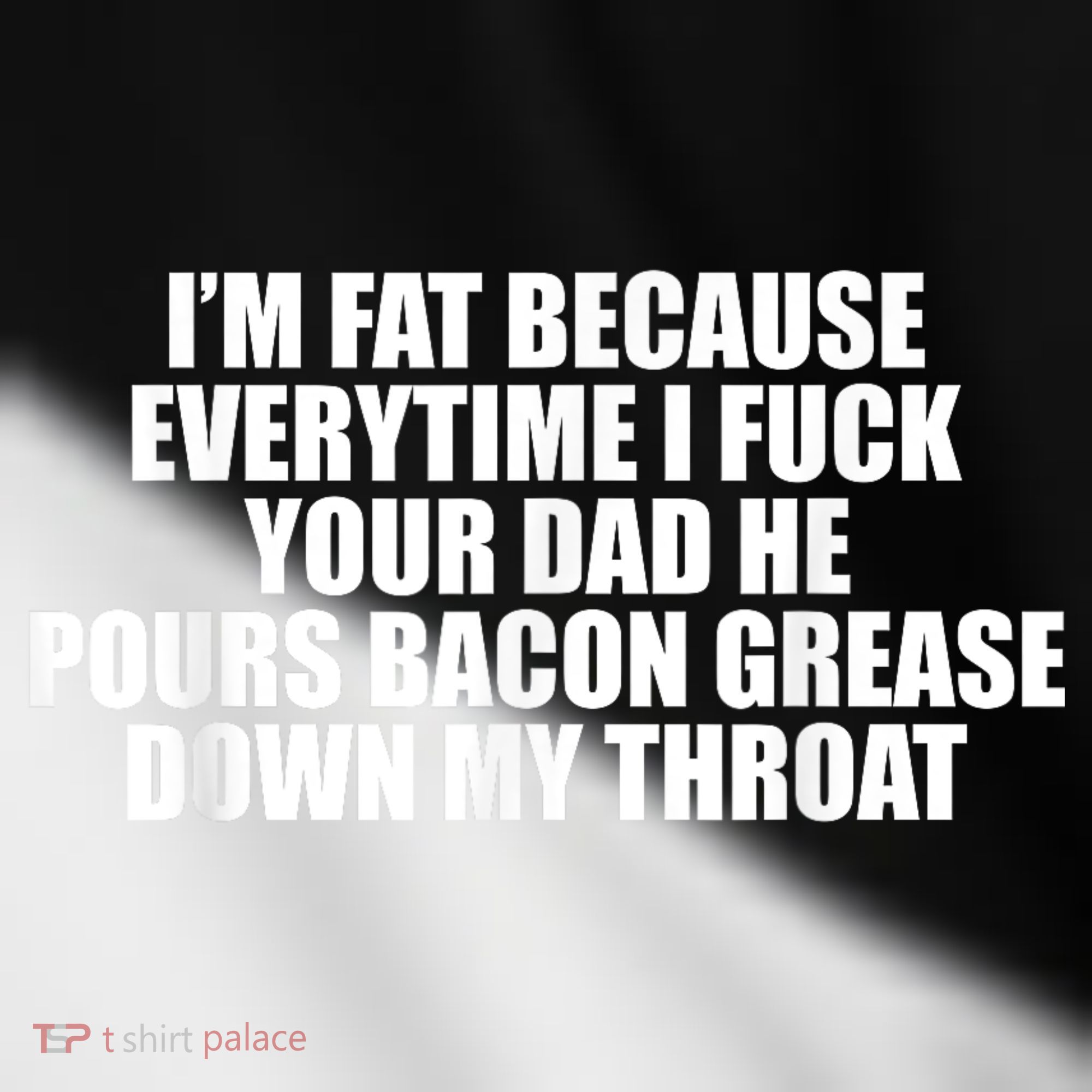 Im Fat Because Everytime I Fuck Your Dad He Pour Bacon Grease Down My Throat Toddler Fine Jersey T-Shirt