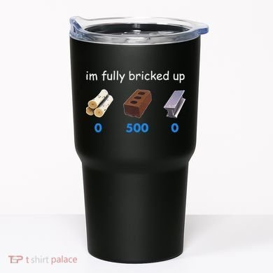 Im Fully Bricked Up Tumbler