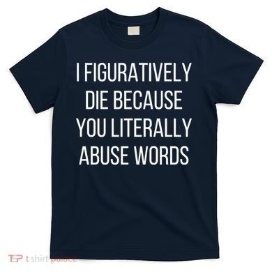 I Figuratively Die Because You Literally Abuse Words T-Shirt