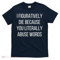 I Figuratively Die Because You Literally Abuse Words T-Shirt thumb 0