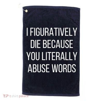 I Figuratively Die Because You Literally Abuse Words Golf Towel