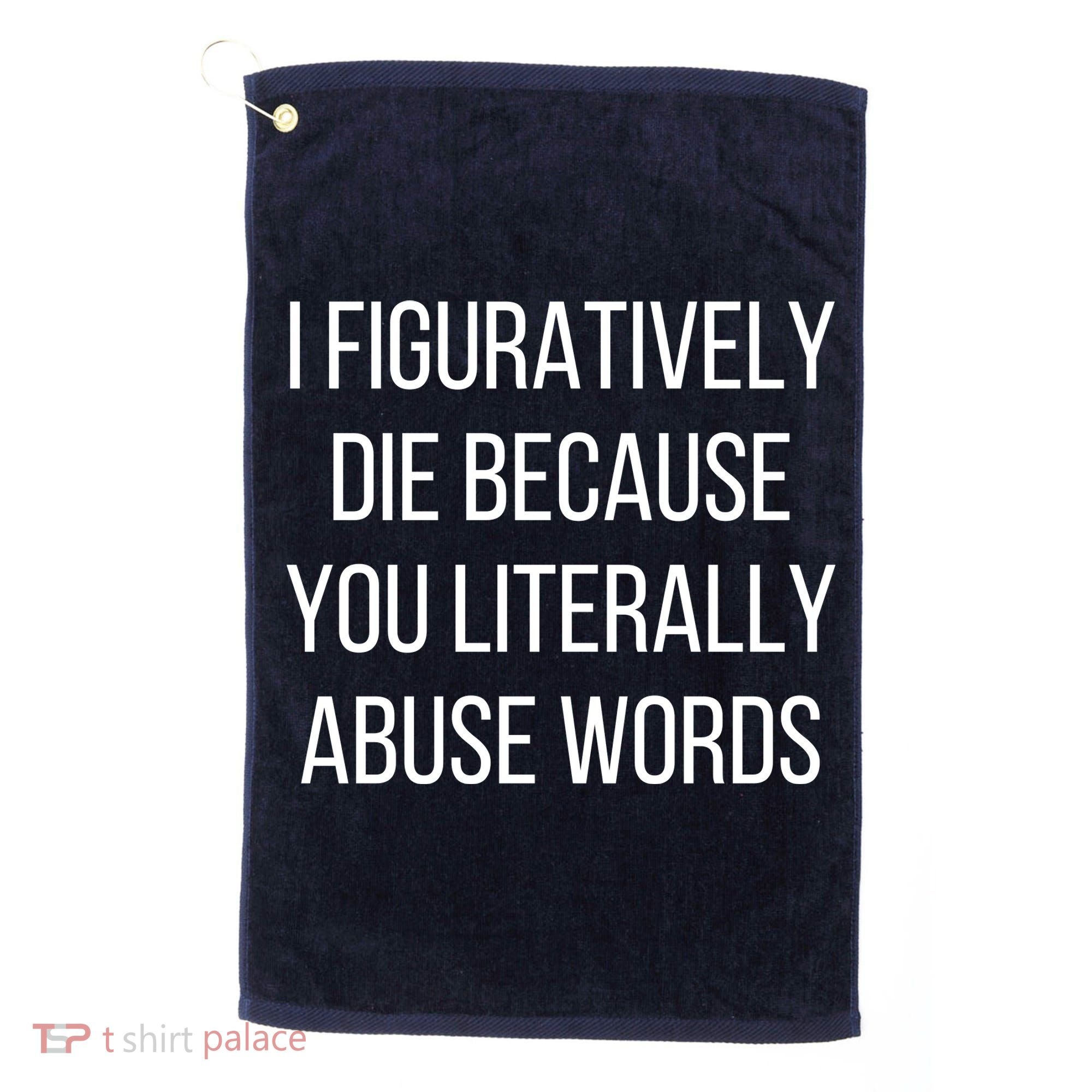 I Figuratively Die Because You Literally Abuse Words Golf Towel
