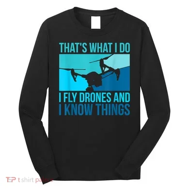 I Fly Drones & I Know Things Long Sleeve Shirt
