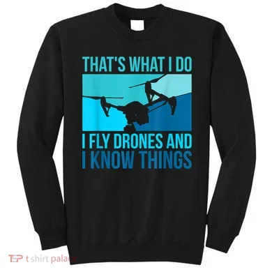I Fly Drones & I Know Things Sweatshirt