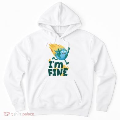 I'm Fine Funny Earth Day Climate Change Hoodie