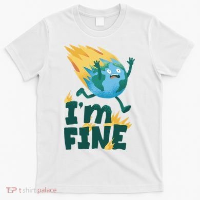 I'm Fine Funny Earth Day Climate Change T-Shirt