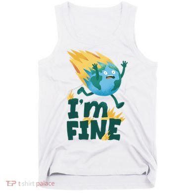 I'm Fine Funny Earth Day Climate Change Tank Top