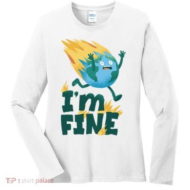 I'm Fine Funny Earth Day Climate Change Women's Long Sleeve Shirt