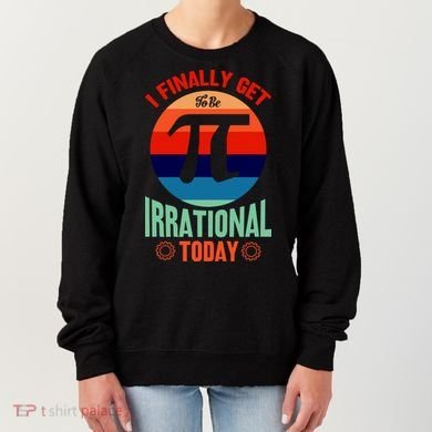 I Finally Get To Be Irrational Today Pie Day 3.14 Women's Sweatshirt