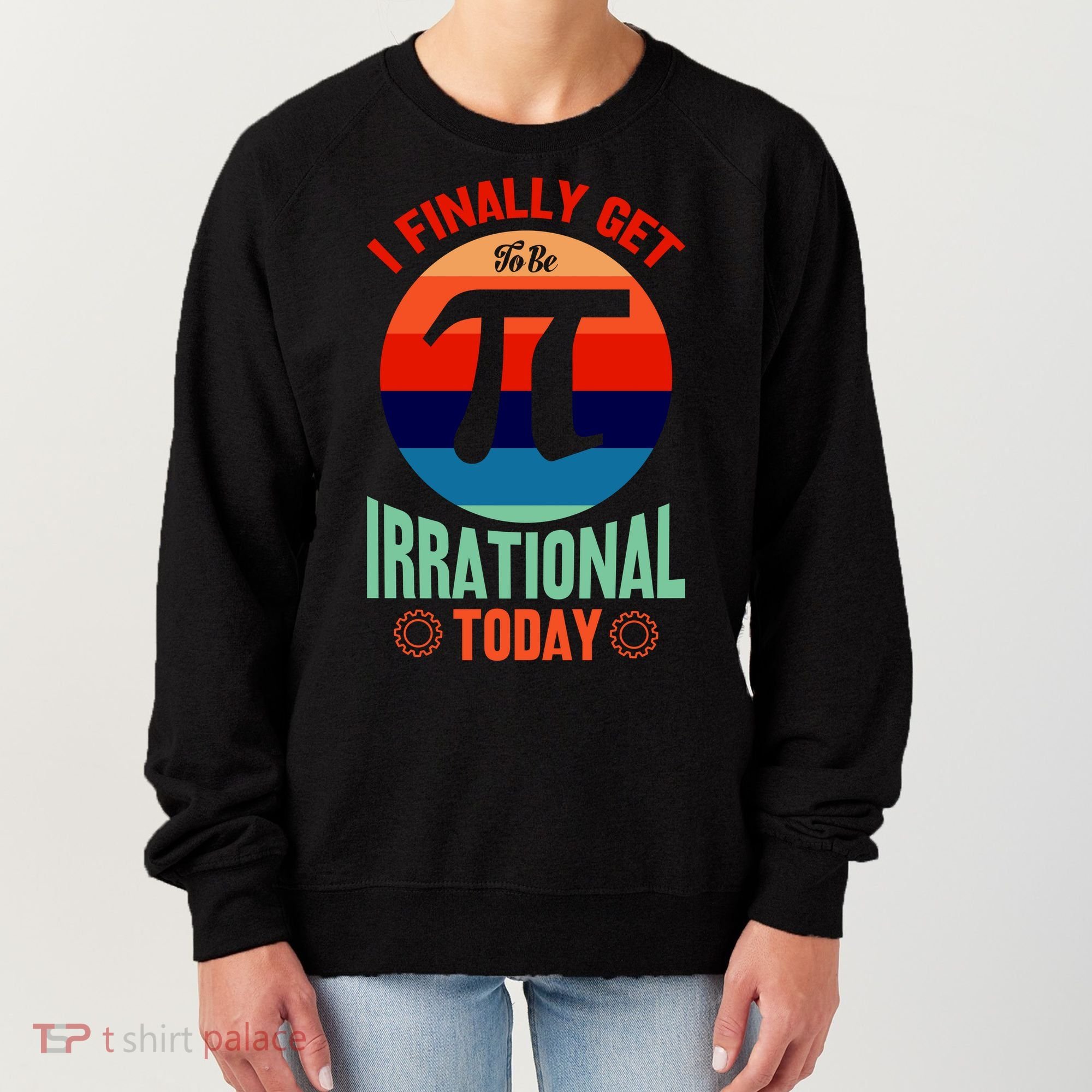I Finally Get To Be Irrational Today Pie Day 3.14 Women's Sweatshirt