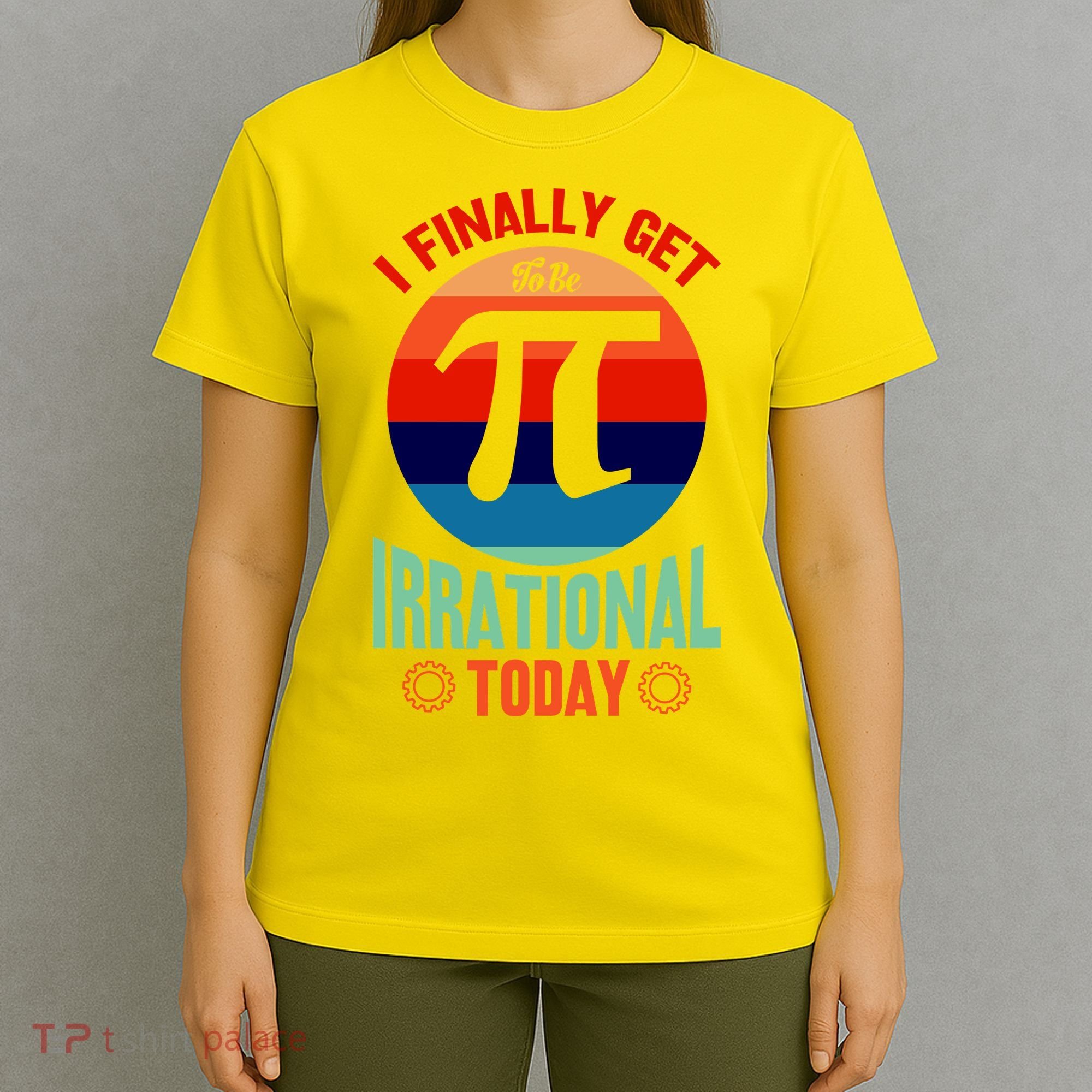 I Finally Get To Be Irrational Today Pie Day 3.14 T-Shirt