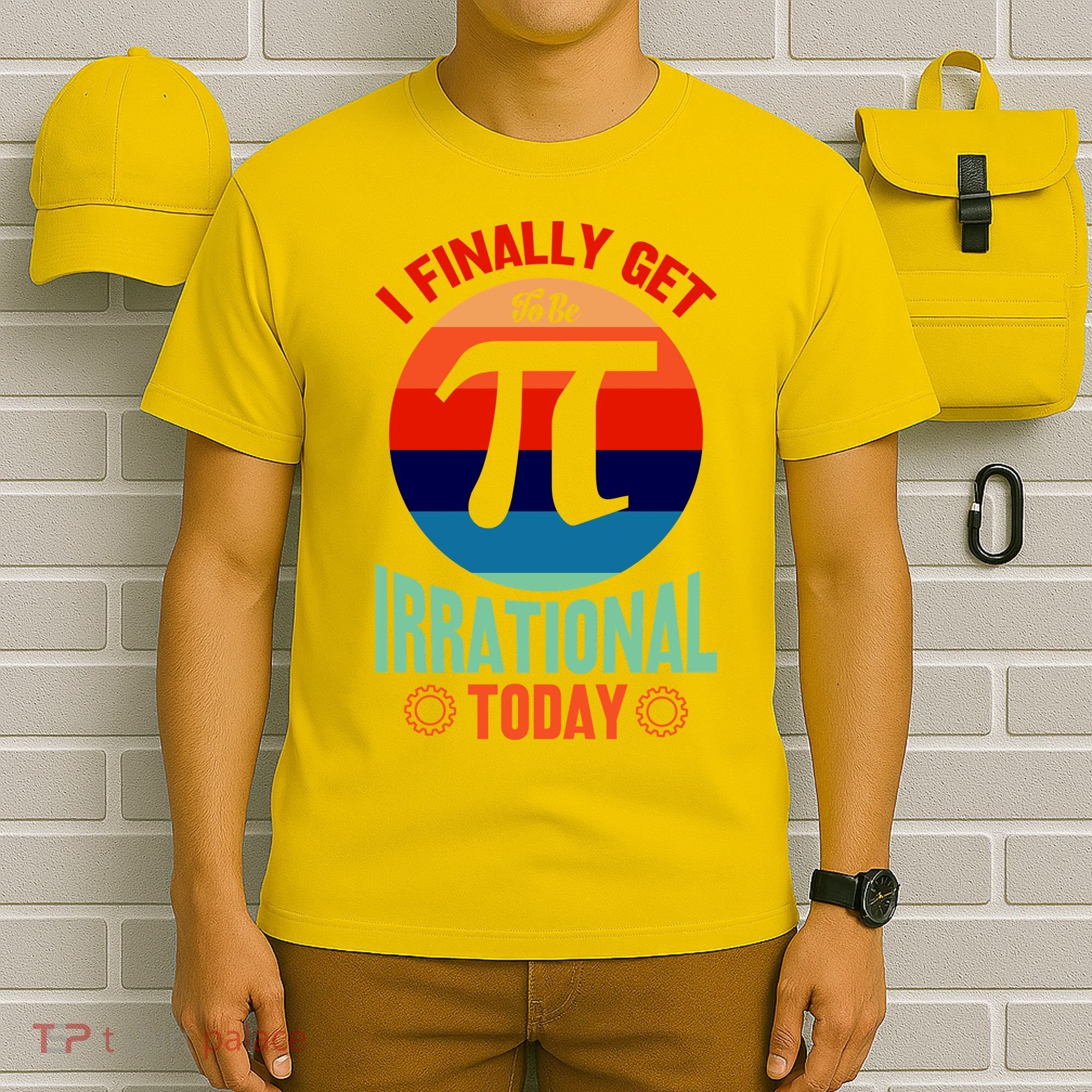 I Finally Get To Be Irrational Today Pie Day 3.14 T-Shirt