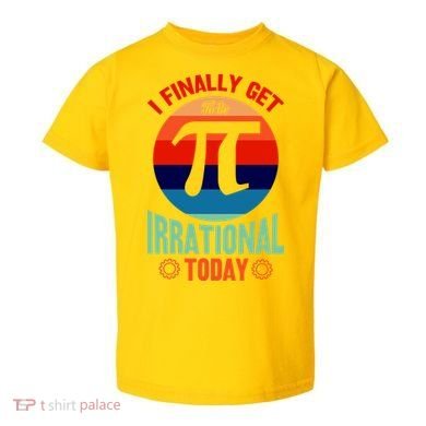 I Finally Get To Be Irrational Today Pie Day 3.14 Toddler T-Shirt