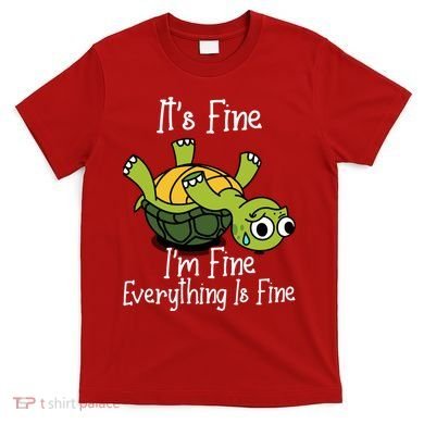 ItS Fine IM Fine Everything Is Under Control Funny Turtle T-Shirt