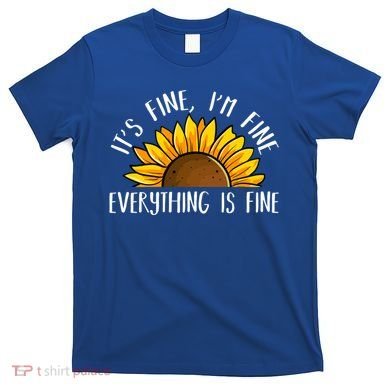 Its Fine Im Fine Everythings Fine Sunflower Gift T-Shirt